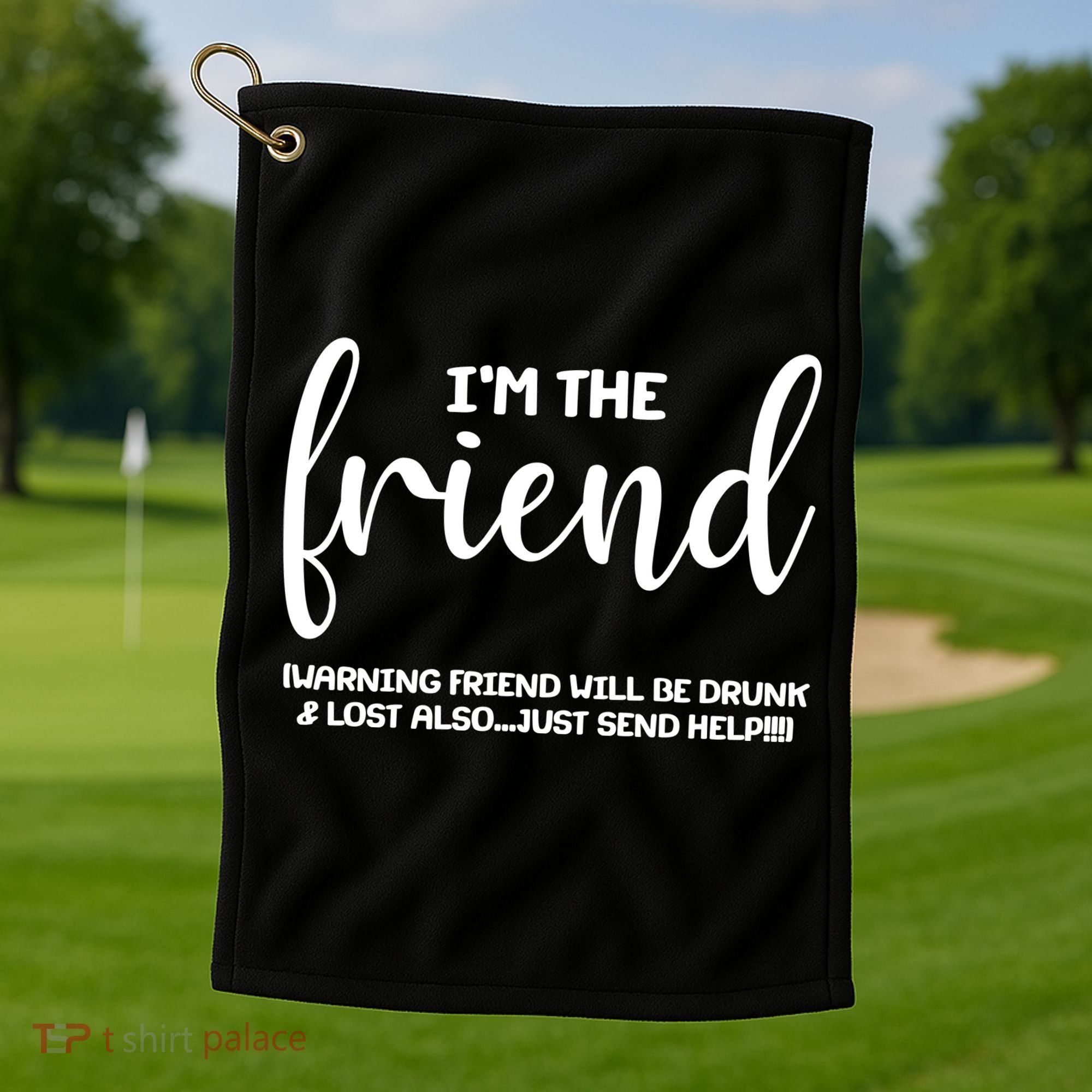 I'm the Friend Will Also Be Drunk & Lost Just Send Help Golf Towel