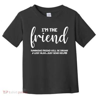 I'm the Friend Will Also Be Drunk & Lost Just Send Help Toddler T-Shirt
