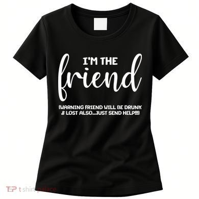 I'm the Friend Will Also Be Drunk & Lost Just Send Help Women's T-Shirt