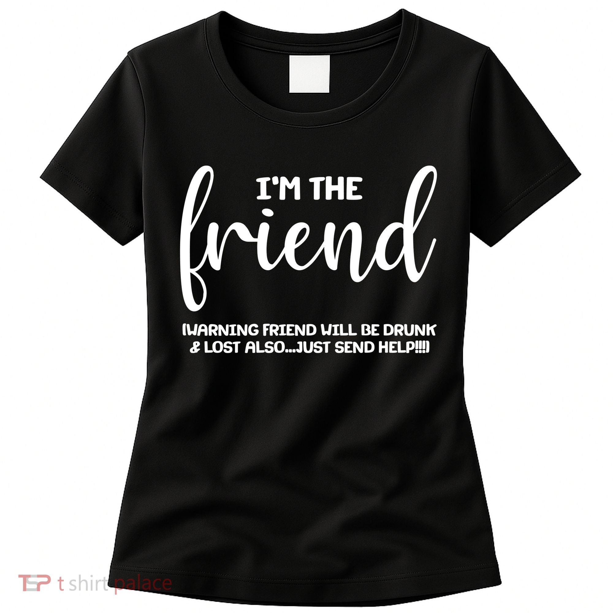 I'm the Friend Will Also Be Drunk & Lost Just Send Help Women's T-Shirt