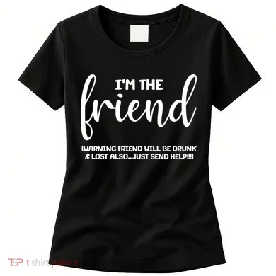 I'm the Friend Will Also Be Drunk & Lost Just Send Help Women's T-Shirt