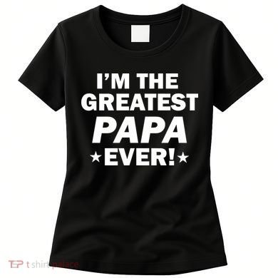 I'm The Greatest Papa Ever! Women's T-Shirt