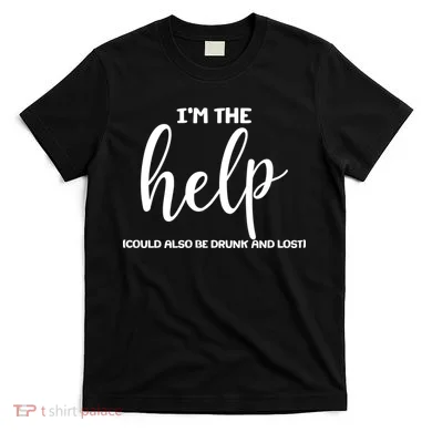 I'm the Help Could Also Be Drunk & Lost Matching T-Shirt