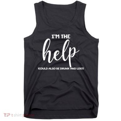 I'm the Help Could Also Be Drunk & Lost Matching Tank Top
