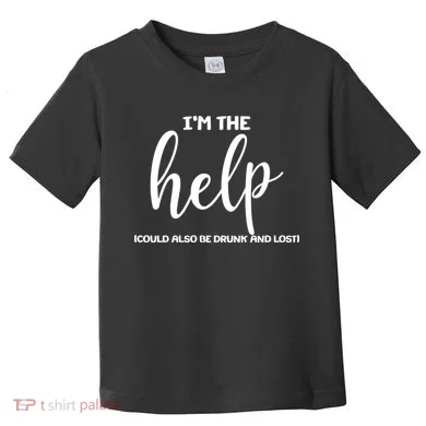 I'm the Help Could Also Be Drunk & Lost Matching Toddler T-Shirt