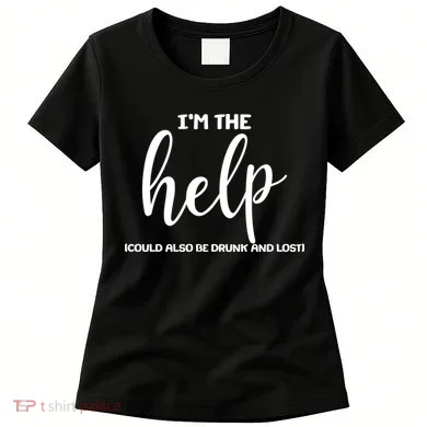 I'm the Help Could Also Be Drunk & Lost Matching Women's T-Shirt