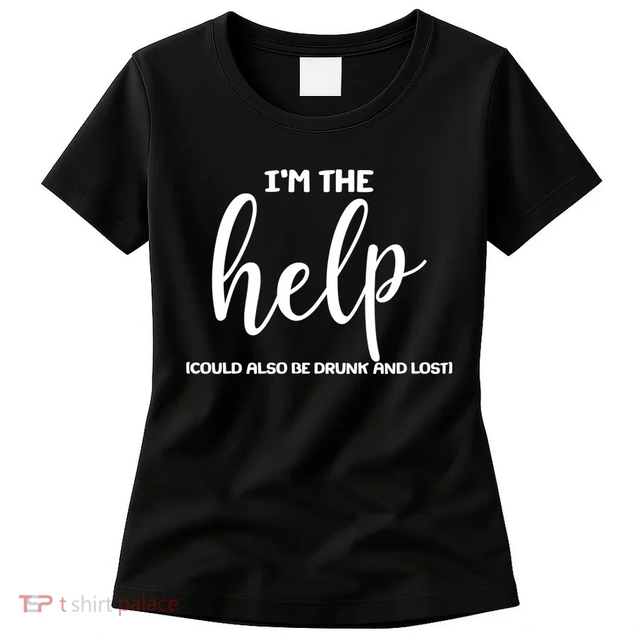 I'm the Help Could Also Be Drunk & Lost Matching Women's T-Shirt
