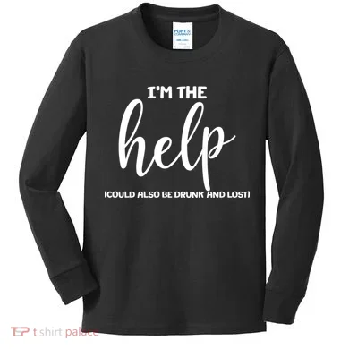 I'm the Help Could Also Be Drunk & Lost Matching Kids Long Sleeve Shirt