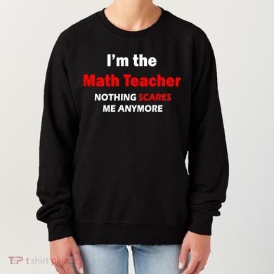 I'm the Math Teacher Nothing Scares Me Anymore Women's Sweatshirt