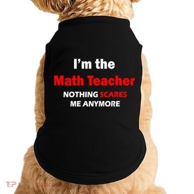 I'm the Math Teacher Nothing Scares Me Anymore Doggie Tank