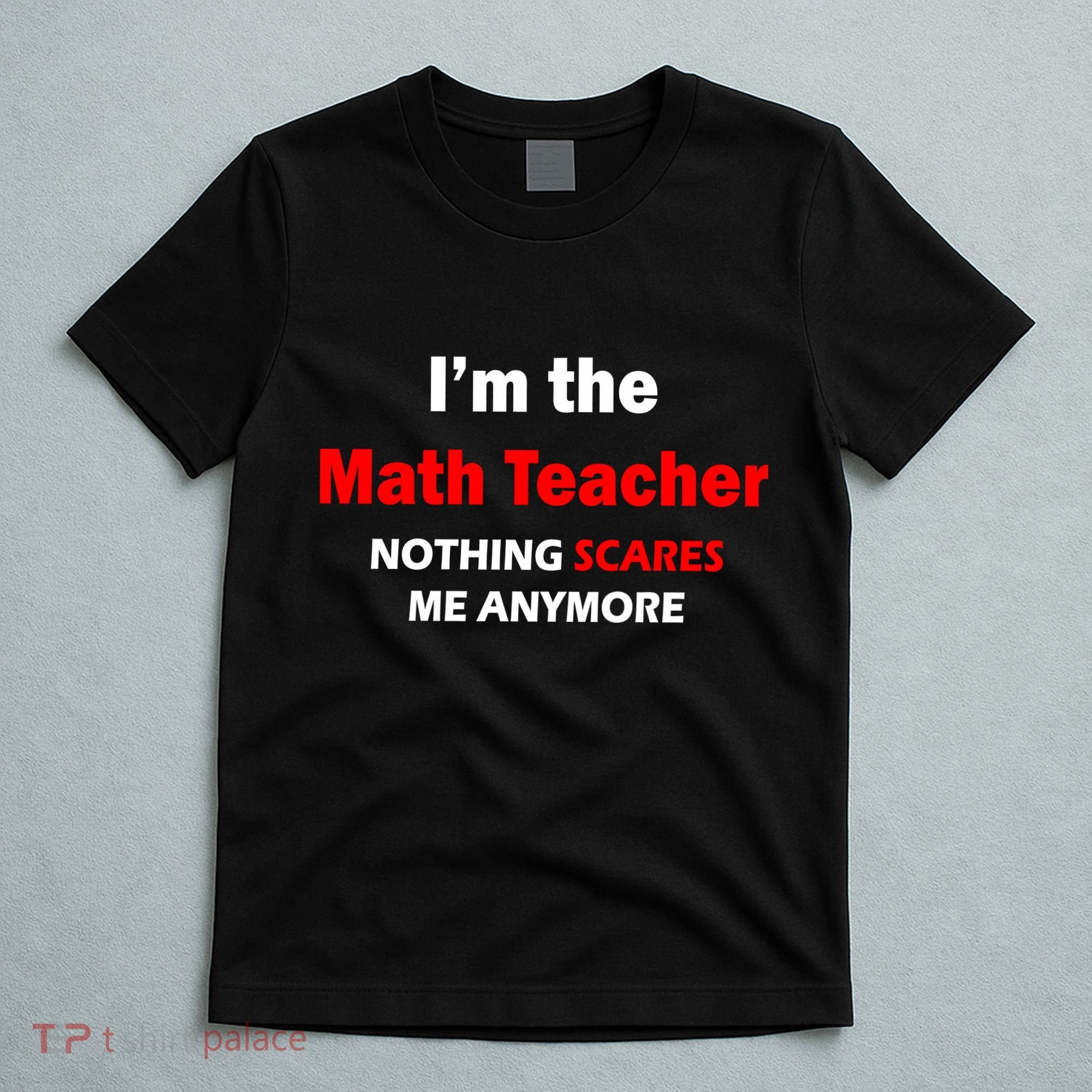 I'm the Math Teacher Nothing Scares Me Anymore T-Shirt
