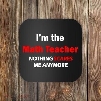 I'm the Math Teacher Nothing Scares Me Anymore Coaster