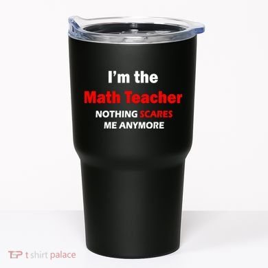 I'm the Math Teacher Nothing Scares Me Anymore Tumbler