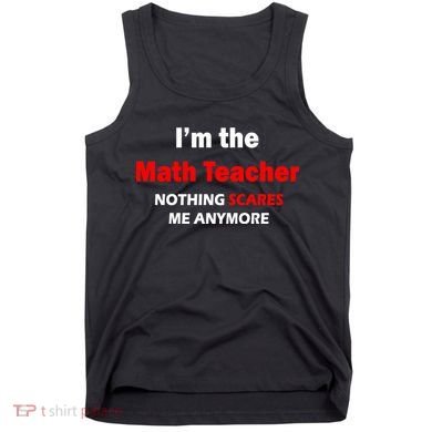 I'm the Math Teacher Nothing Scares Me Anymore Tank Top