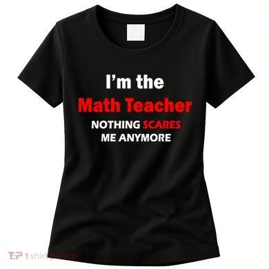 I'm the Math Teacher Nothing Scares Me Anymore Women's T-Shirt