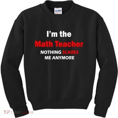 I'm the Math Teacher Nothing Scares Me Anymore Kids Sweatshirt