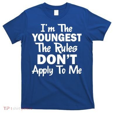 I'm the Youngest the Rules Don't Apply To Me Funny T-Shirt