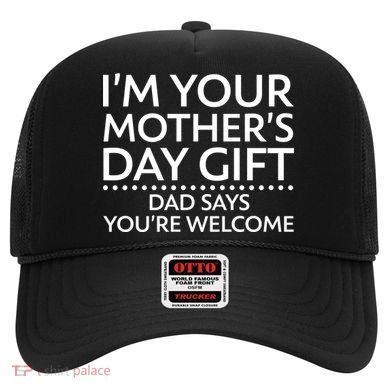 I'm Your Mother's Day Gift Dad Said Your Welcome Hat