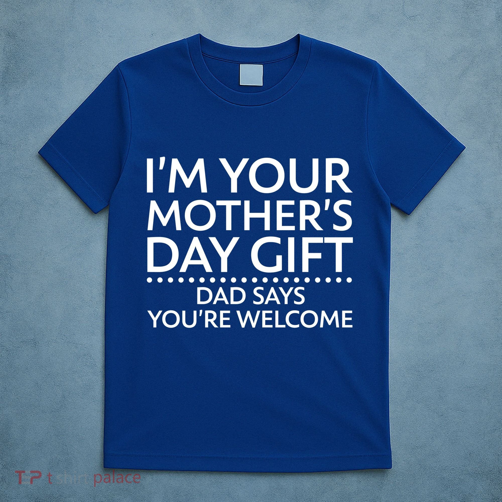 I'm Your Mother's Day Gift Dad Said Your Welcome T-Shirt