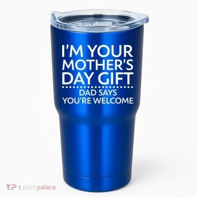 I'm Your Mother's Day Gift Dad Said Your Welcome Tumbler