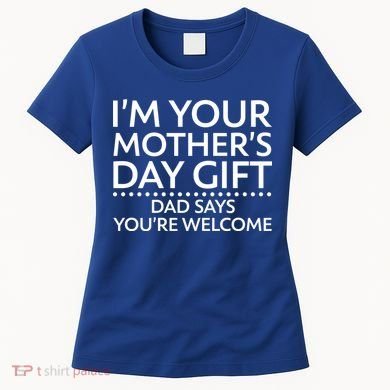 I'm Your Mother's Day Gift Dad Said Your Welcome Women's T-Shirt