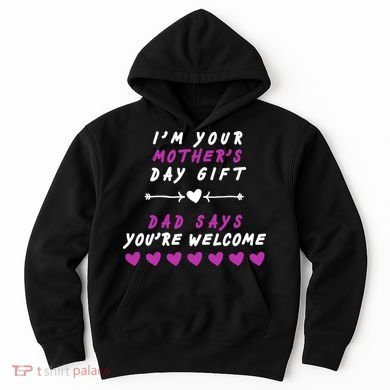 i'm Your Mothers Day Gift Dad Says Your Welcome Hoodie