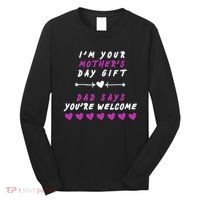 i'm Your Mothers Day Gift Dad Says Your Welcome Long Sleeve Shirt thumb 0