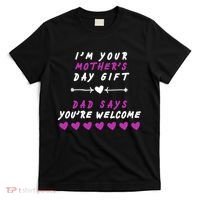 i'm Your Mothers Day Gift Dad Says Your Welcome T-Shirt thumb 0