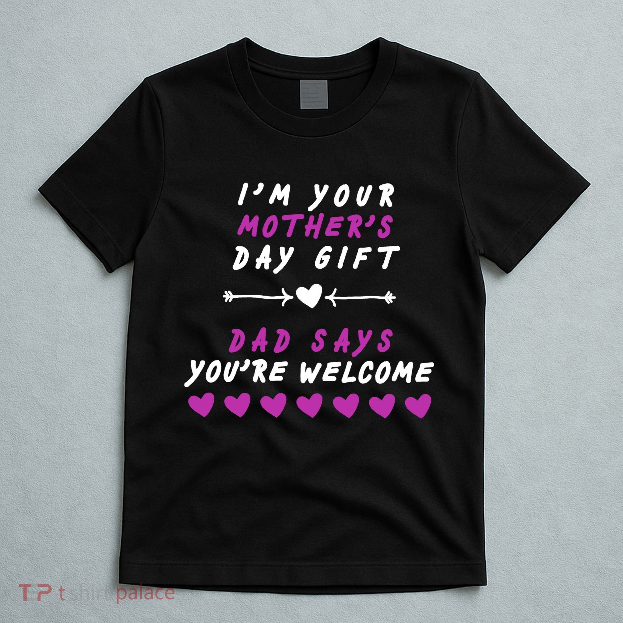 i'm Your Mothers Day Gift Dad Says Your Welcome T-Shirt