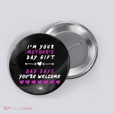 i'm Your Mothers Day Gift Dad Says Your Welcome Button