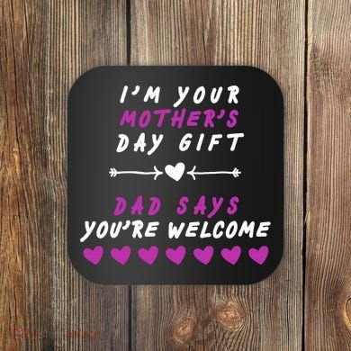 i'm Your Mothers Day Gift Dad Says Your Welcome Coaster