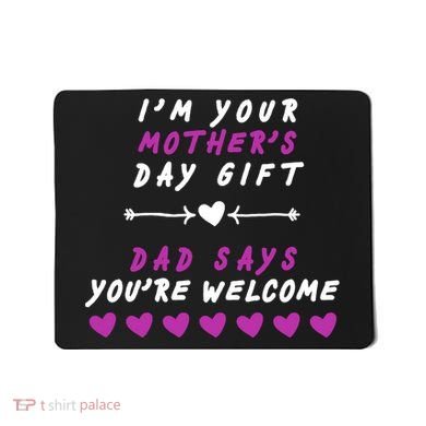 i'm Your Mothers Day Gift Dad Says Your Welcome Mousepad