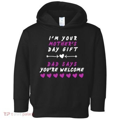 i'm Your Mothers Day Gift Dad Says Your Welcome Toddler Hoodie