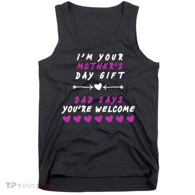 i'm Your Mothers Day Gift Dad Says Your Welcome Tank Top