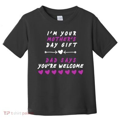 i'm Your Mothers Day Gift Dad Says Your Welcome Toddler T-Shirt