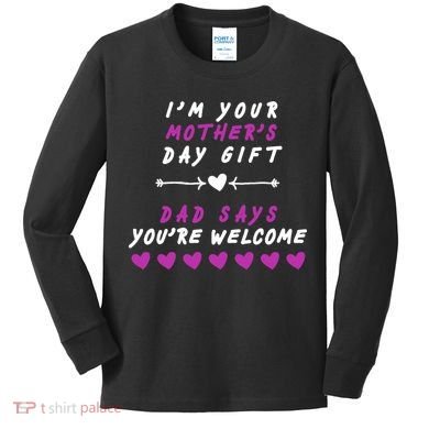 i'm Your Mothers Day Gift Dad Says Your Welcome Kids Long Sleeve Shirt
