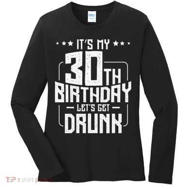 It's My 30th Birthday Let's Get Drunk Funny Beer Bday Women's Long Sleeve Shirt