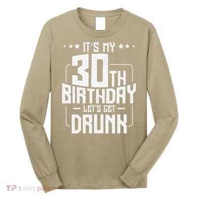 It's My 30th Birthday Let's Get Drunk Funny Beer Bday Long Sleeve Shirt