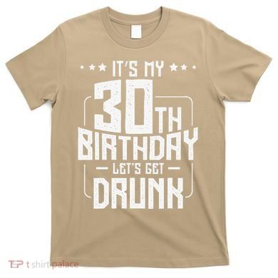 It's My 30th Birthday Let's Get Drunk Funny Beer Bday T-Shirt