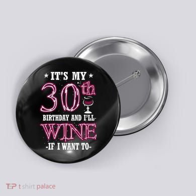 It's My 30th Birthday and I'll Wine If I Want To Button