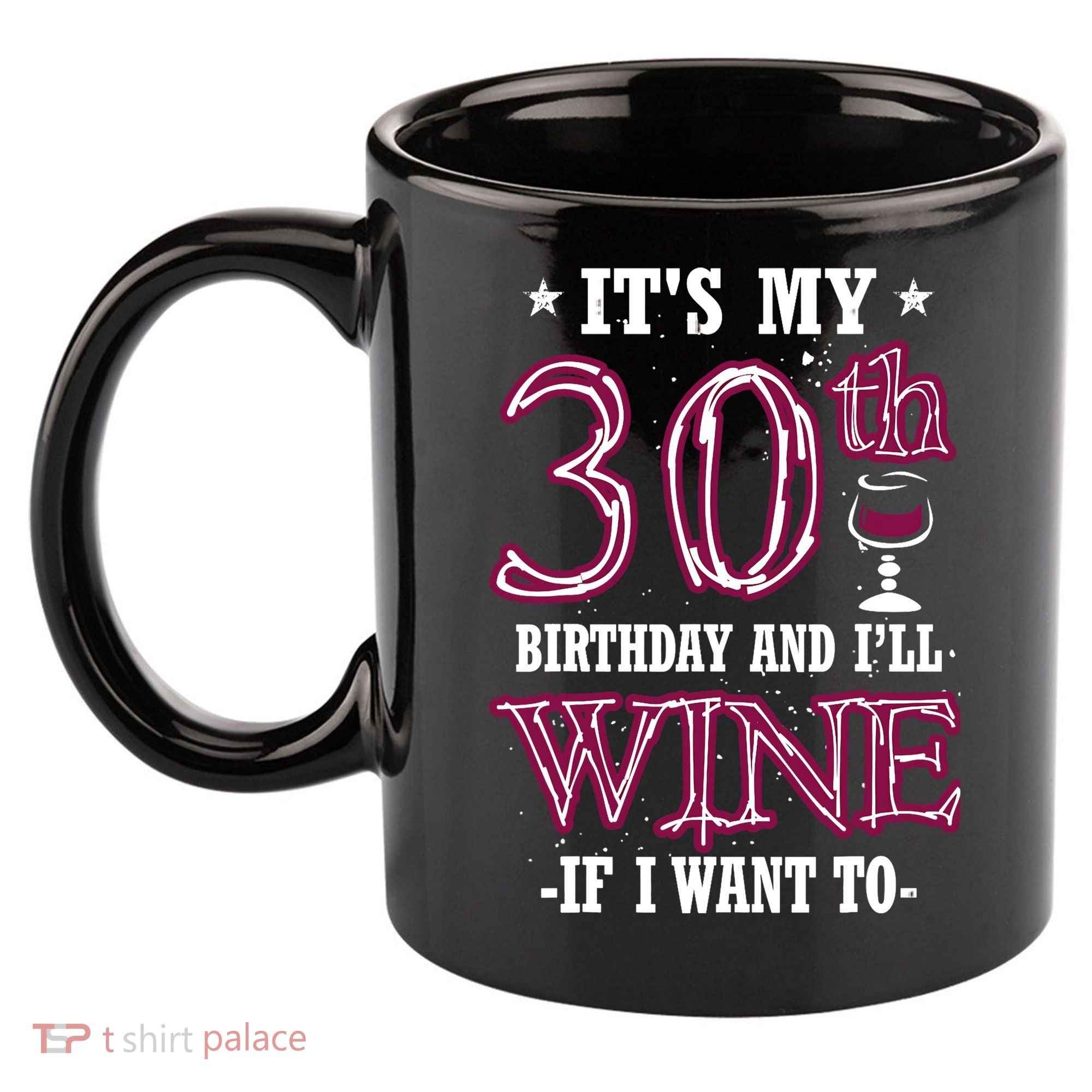 It's My 30th Birthday and I'll Wine If I Want To 11oz C Handle Ceramic Mug