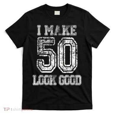 I Make 50 Look Good  50th Birthday Gift For M.e.n.s WoM.e.n.s T-Shirt