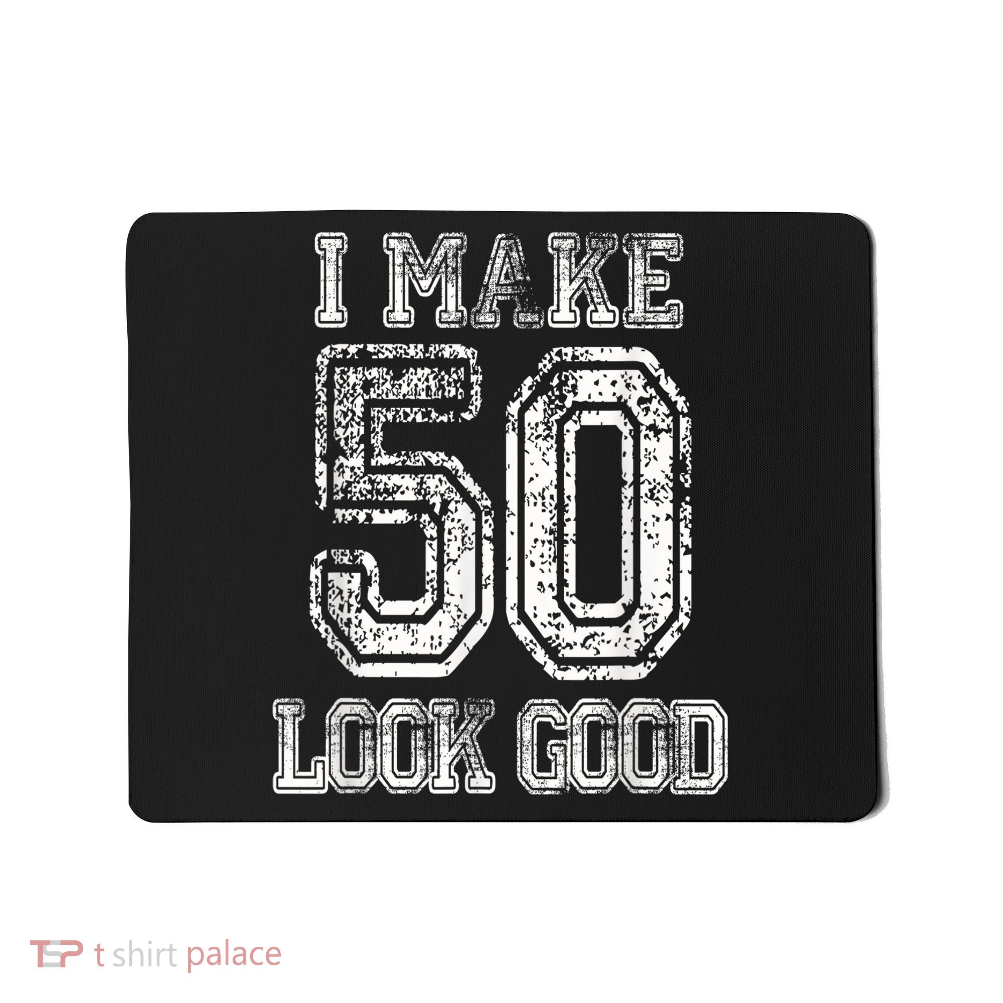 I Make 50 Look Good  50th Birthday Gift For M.e.n.s WoM.e.n.s Mousepad