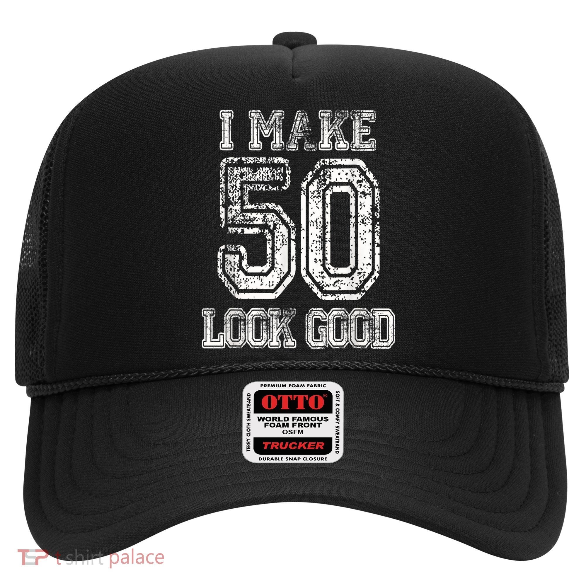 I Make 50 Look Good  50th Birthday Gift For M.e.n.s WoM.e.n.s Hat