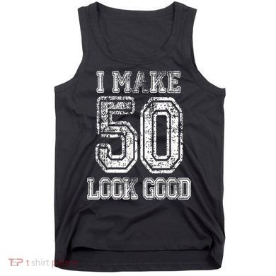 I Make 50 Look Good  50th Birthday Gift For M.e.n.s WoM.e.n.s Tank Top