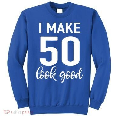 I Make 50 Look Good 50th Birthday Sweatshirt