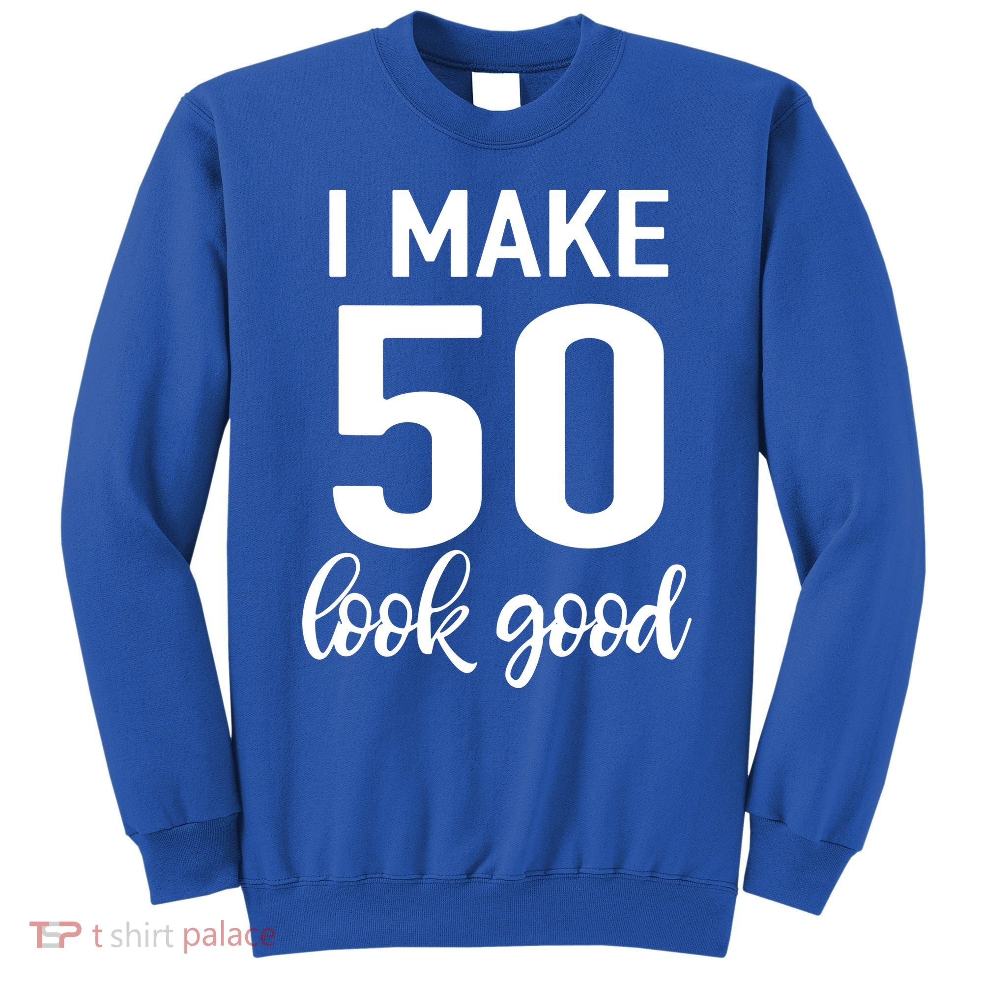 I Make 50 Look Good 50th Birthday Sweatshirt