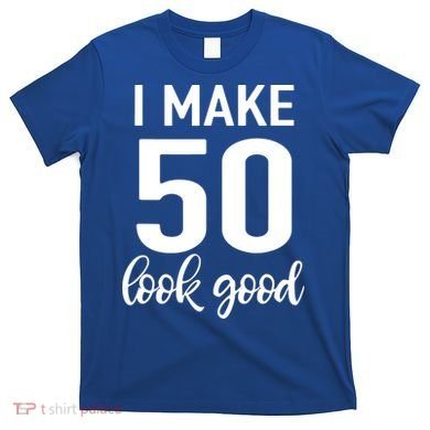 I Make 50 Look Good 50th Birthday T-Shirt