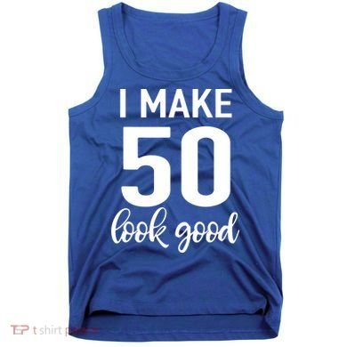 I Make 50 Look Good 50th Birthday Tank Top