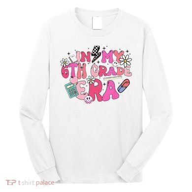 In My 6th Grade Era Back To School First Day Teacher Long Sleeve Shirt